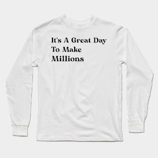 It's A Great Day To Make Millions Long Sleeve T-Shirt